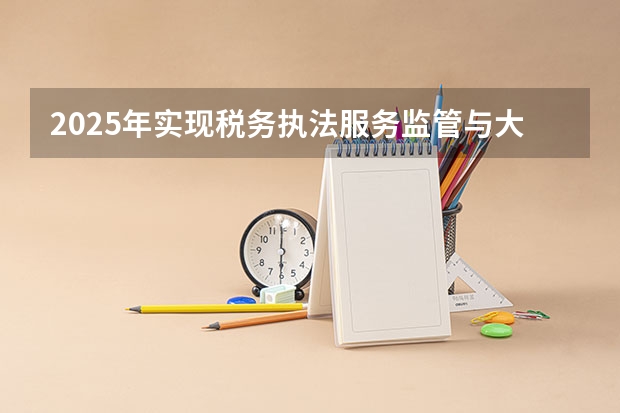 2025年实现税务执法服务监管与大数据能化应用深度融合什么高