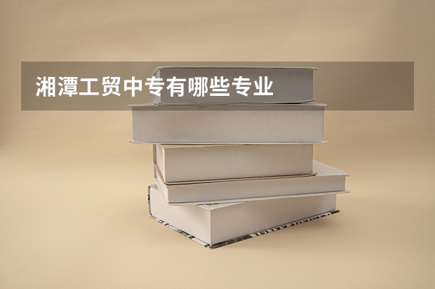 湘潭工贸中专有哪些专业