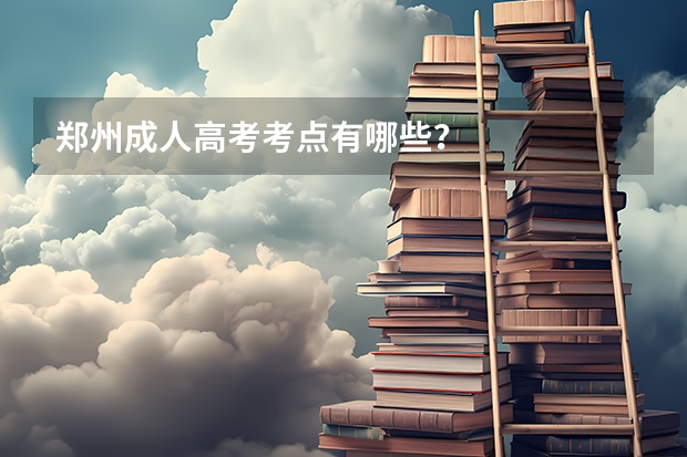 郑州成人高考考点有哪些？