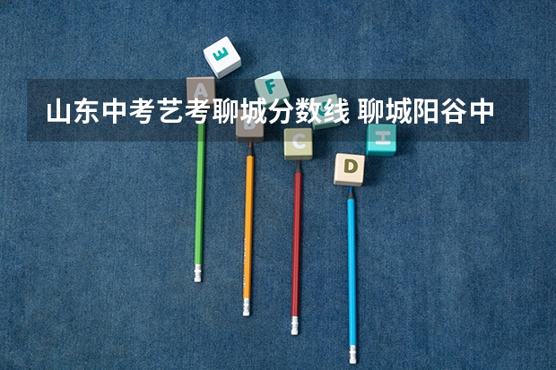 山东中考艺考聊城分数线 聊城阳谷中考分数线