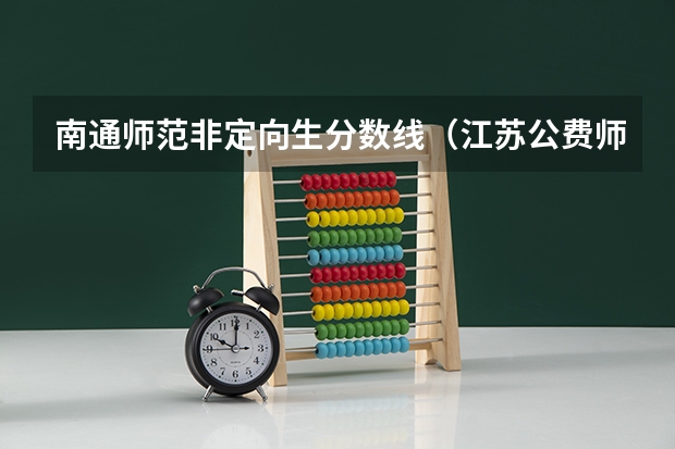 南通师范非定向生分数线（江苏公费师范生报考条件及录取分数线）