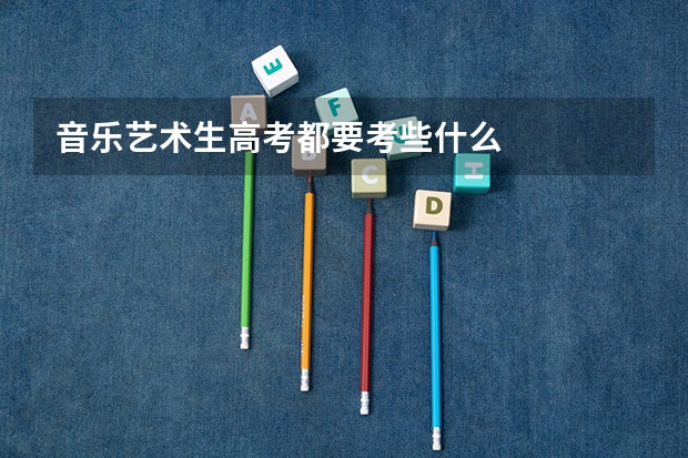 音乐艺术生高考都要考些什么