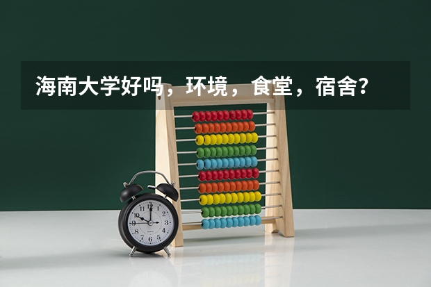 海南大学好吗，环境，食堂，宿舍？