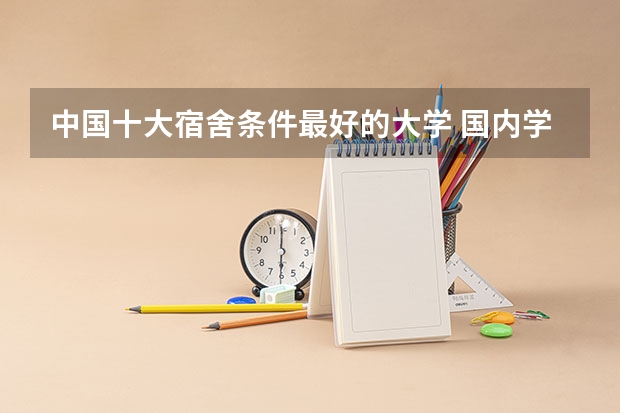 中国十大宿舍条件最好的大学 国内学生宿舍条件最好的是哪4所大学？