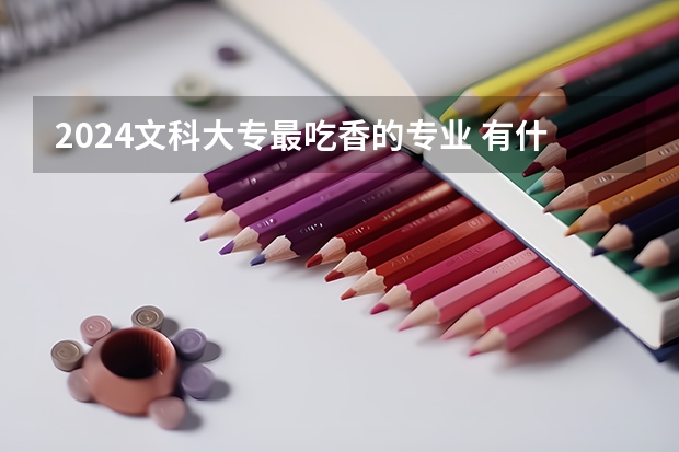 2024文科大专最吃香的专业 有什么推荐