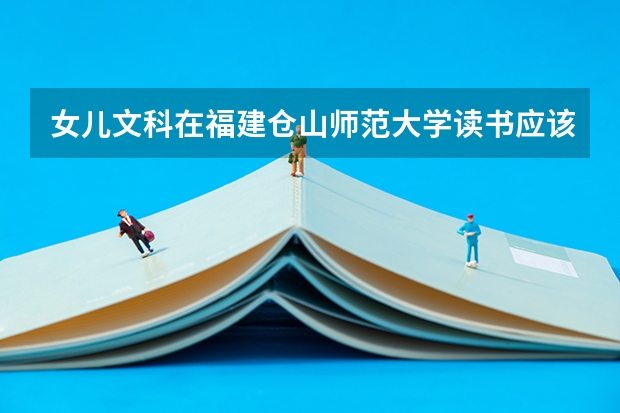 女儿文科在福建仓山师范大学读书应该学什么专业好？