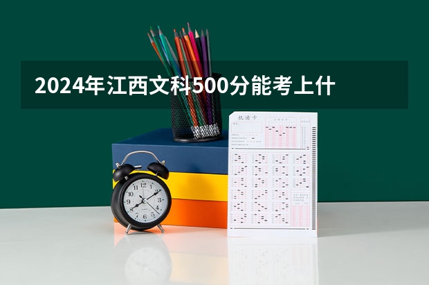 2024年江西文科500分能考上什么大学?