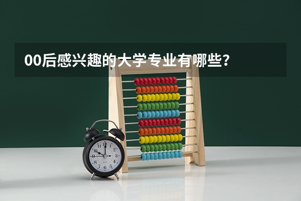 00后感兴趣的大学专业有哪些？