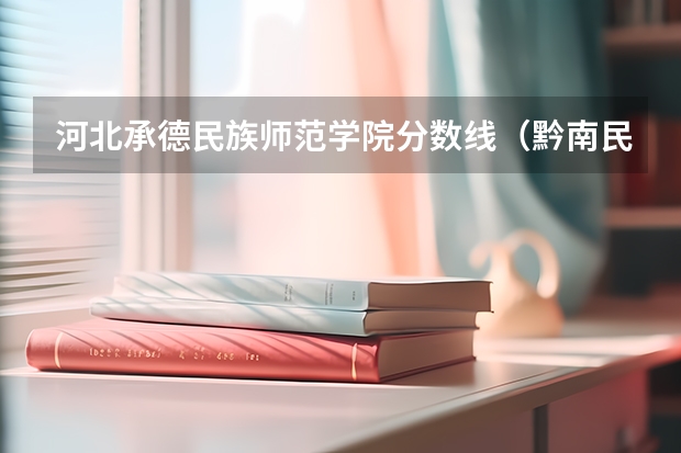 河北承德民族师范学院分数线（黔南民族师范学院专业分数线）
