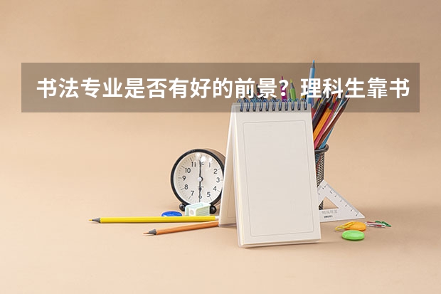 书法专业是否有好的前景?理科生靠书法专业好考么 福建师范大学录取分数线(福建师范大学录取分数线文科)