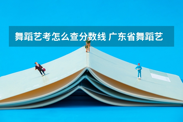 舞蹈艺考怎么查分数线 广东省舞蹈艺考分数线