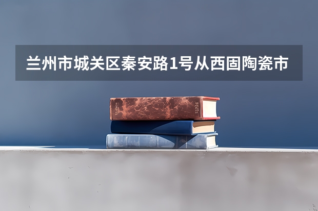 兰州市城关区秦安路1号从西固陶瓷市场坐公交怎么走