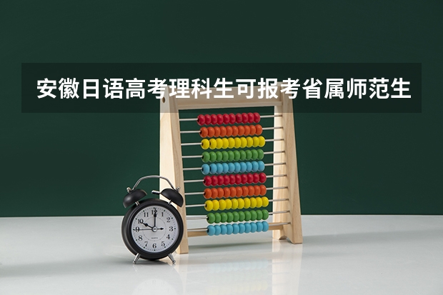 安徽日语高考理科生可报考省属师范生吗
