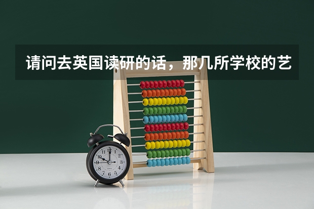 请问去英国读研的话，那几所学校的艺术专业比较好啊（绘画方面），综合类大学绘画专业或艺术类院校都可以 东北大学校史