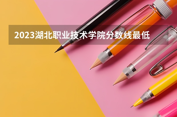 2023湖北职业技术学院分数线最低是多少