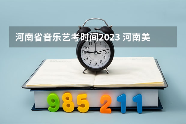 河南省音乐艺考时间2023 河南美术三模考题报名何时截止