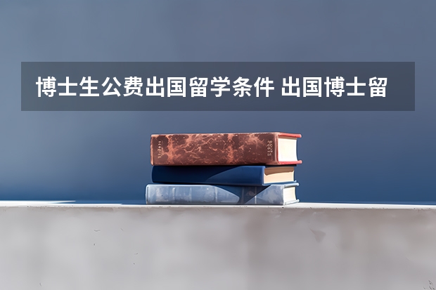 博士生公费出国留学条件 出国博士留学申请条件
