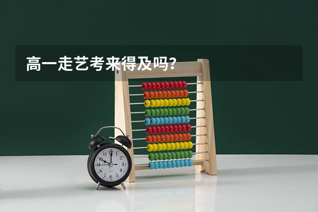 高一走艺考来得及吗？