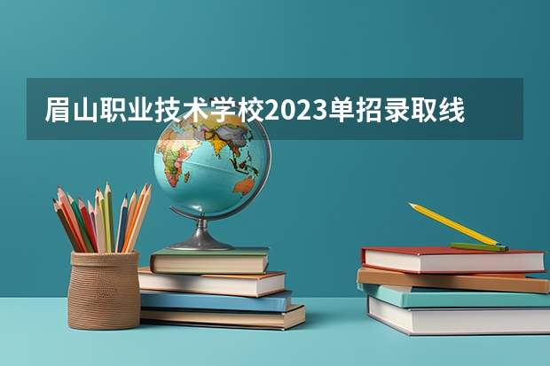 眉山职业技术学校2023单招录取线 四川省科技职业技术学院是民办还是公办