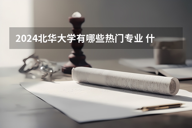 2024北华大学有哪些热门专业 什么专业推荐报考