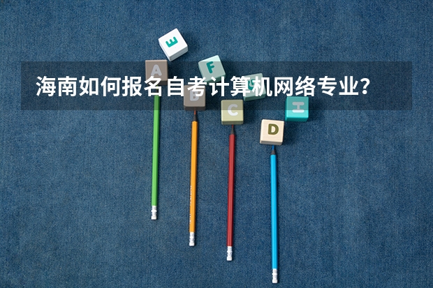 海南如何报名自考计算机网络专业？