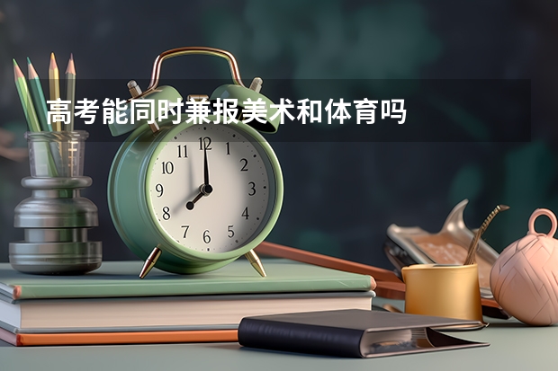 高考能同时兼报美术和体育吗