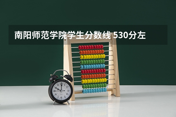 南阳师范学院学生分数线 530分左右的师范大学排名
