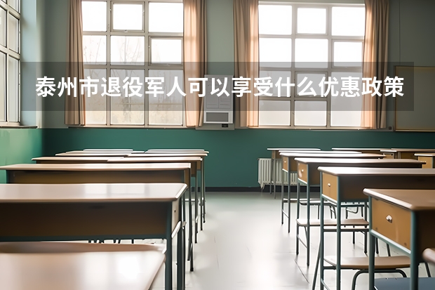 泰州市退役军人可以享受什么优惠政策?