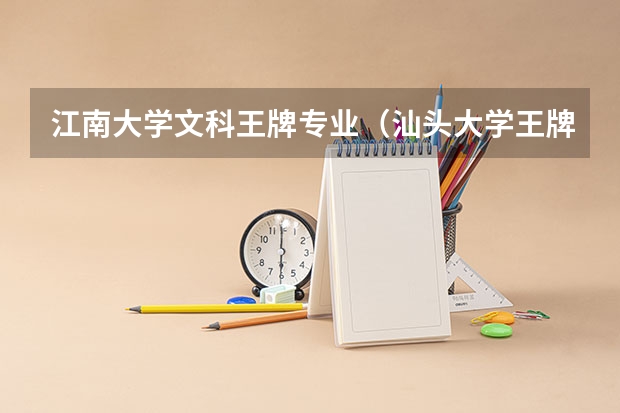 江南大学文科王牌专业（汕头大学王牌专业排行榜）