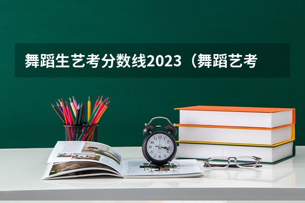 舞蹈生艺考分数线2023（舞蹈艺考本科分数线）