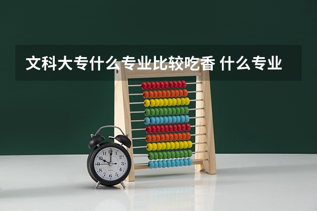 文科大专什么专业比较吃香 什么专业好就业
