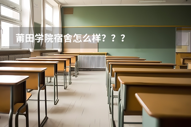 莆田学院宿舍怎么样？？？