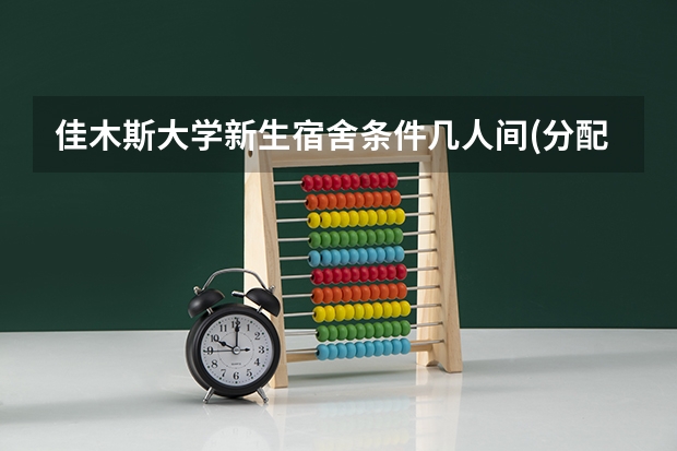 佳木斯大学新生宿舍条件几人间(分配查询)（我想了解一下佳木斯大学的学习环境有谁能告诉我）