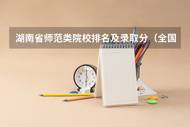 湖南省师范类院校排名及录取分（全国师范类大学排名一览表（2023参考））