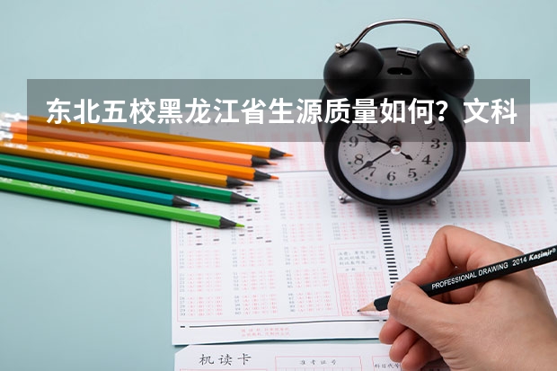 东北五校黑龙江省生源质量如何？文科吉大第一，理科哈工大居首！