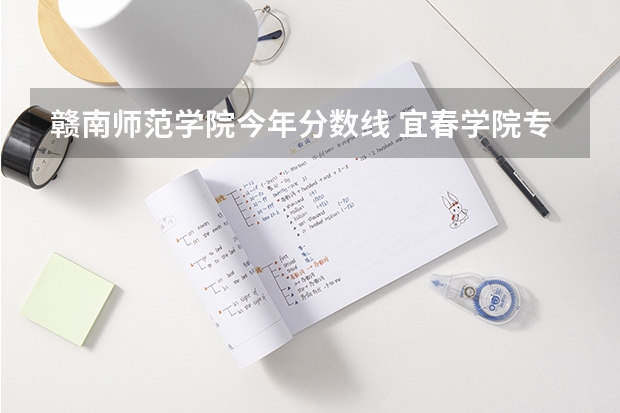 赣南师范学院今年分数线 宜春学院专科往年最底录取分数
