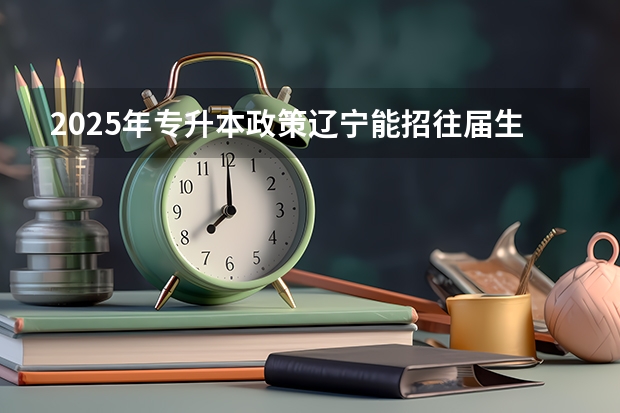 2025年专升本政策辽宁能招往届生吗