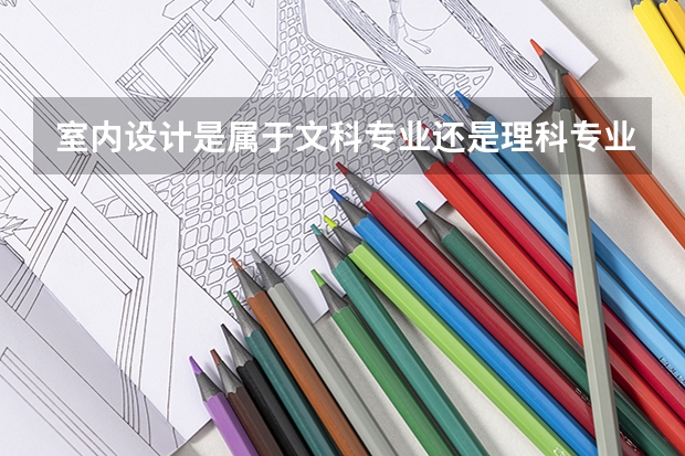 室内设计是属于文科专业还是理科专业啊？ 室内设计属于文科还是理科？