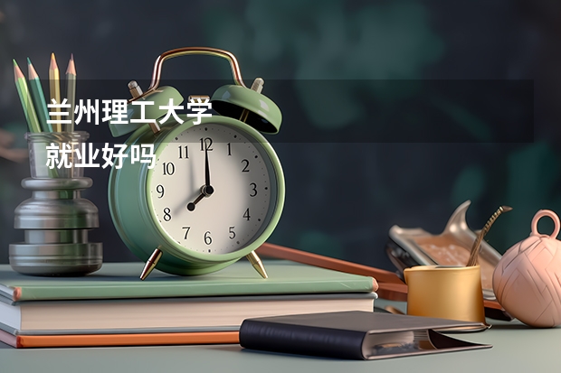 兰州理工大学
就业好吗