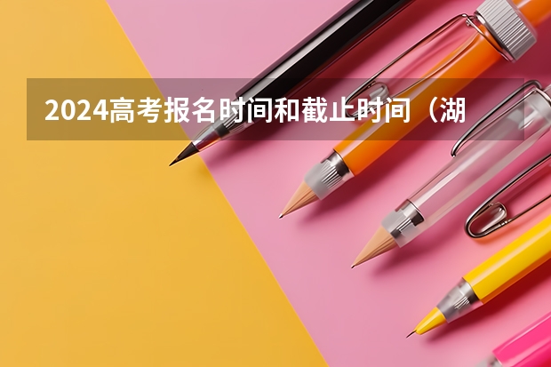 2024高考报名时间和截止时间（湖南高考报名费退还流程）