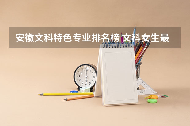 安徽文科特色专业排名榜 文科女生最好就业的专业排名