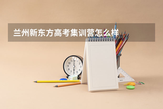 兰州新东方高考集训营怎么样
