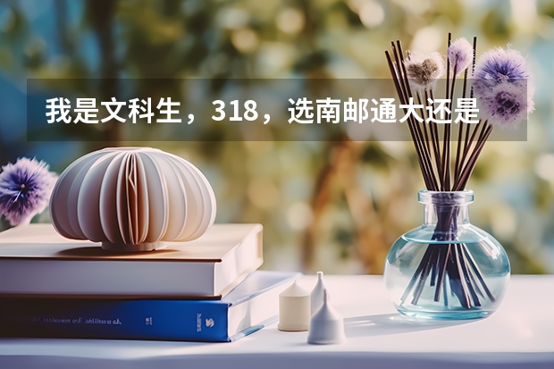 我是文科生，318，选南邮通大还是扬州广陵好呢