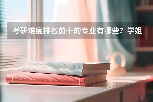 考研难度排名前十的专业有哪些？学姐分析？