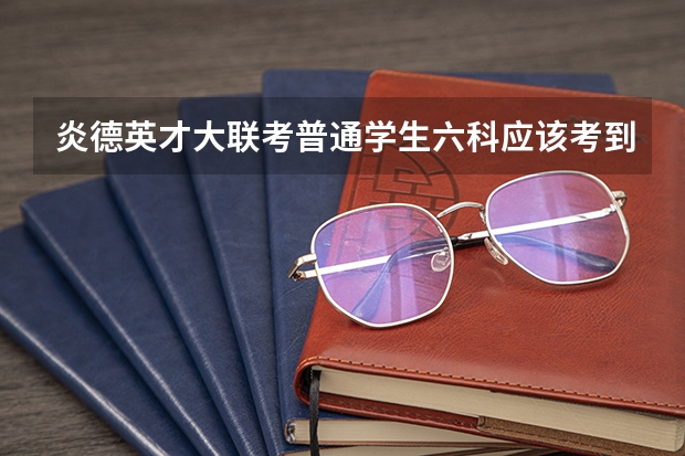炎德英才大联考普通学生六科应该考到多少分