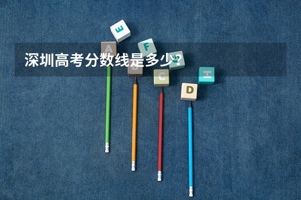 深圳高考分数线是多少？