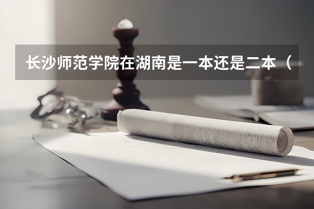长沙师范学院在湖南是一本还是二本（长沙师范学院公费师范生录取分数线）