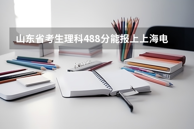 山东省考生理科488分能报上上海电子信息职业学院吗，救急了谢谢啊