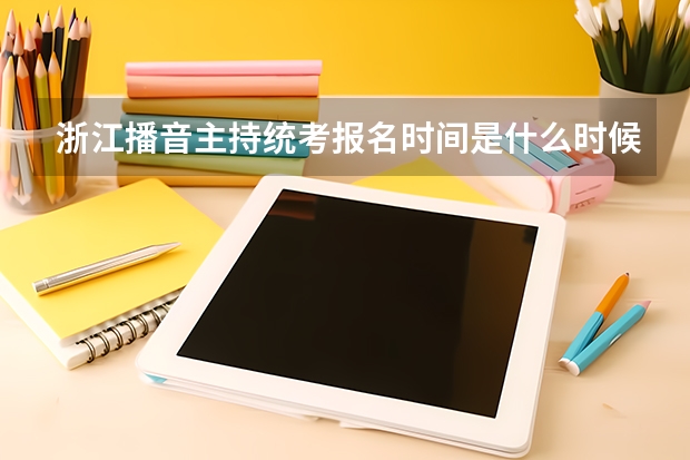 浙江播音主持统考报名时间是什么时候？附报名流程