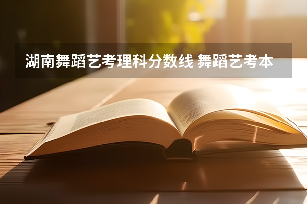 湖南舞蹈艺考理科分数线 舞蹈艺考本科分数线